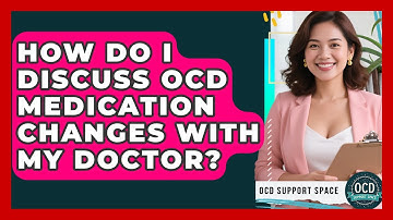 How Do I Discuss OCD Medication Changes With My Doctor? - OCD Support Space