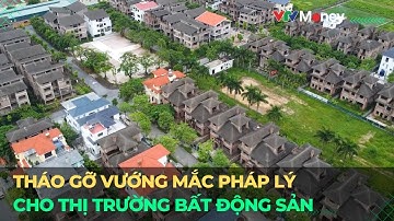 Tháo gỡ vướng mắc pháp lý cho thị trường bất động sản | VTVMoney