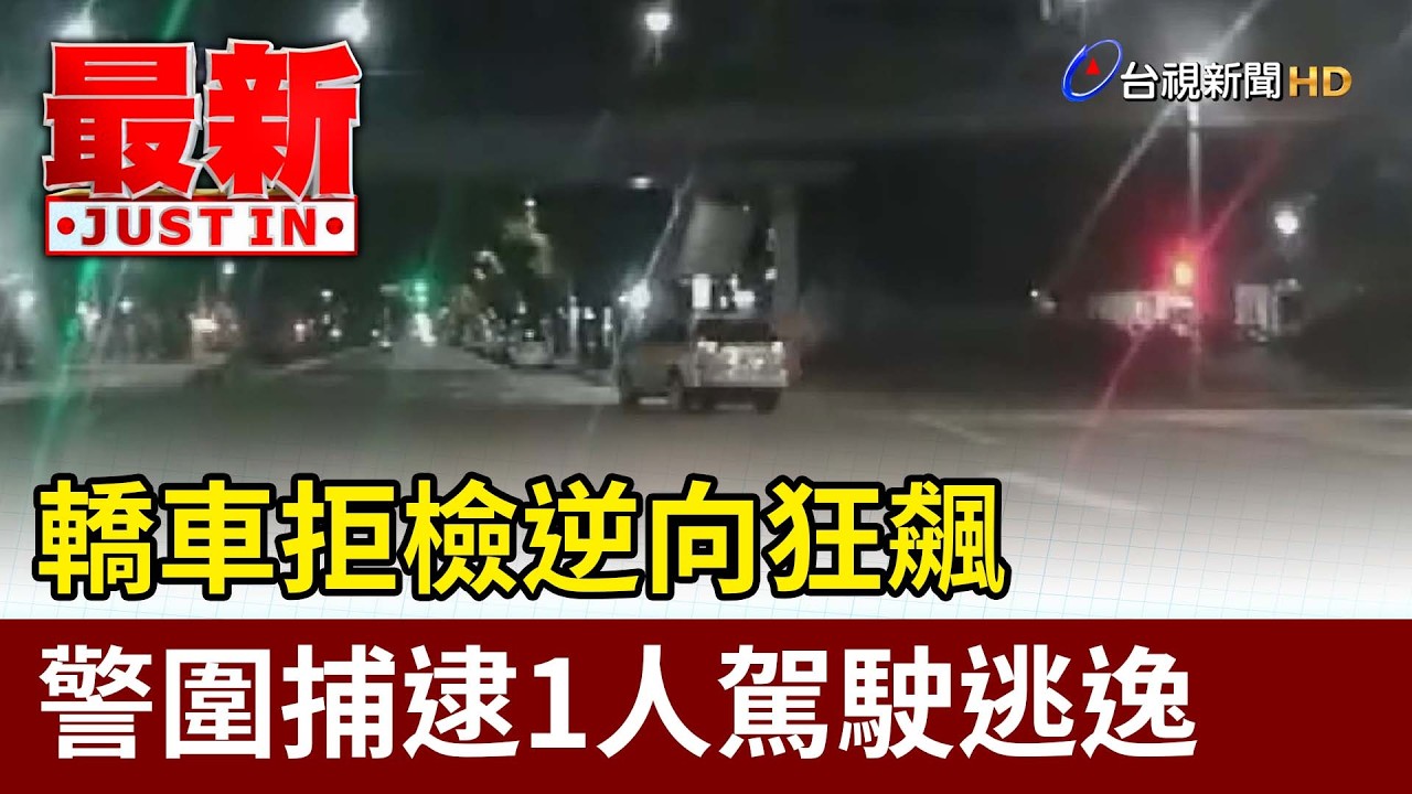 轎車拒檢逆向狂飆 警圍捕逮1人駕駛逃逸【最新快訊】