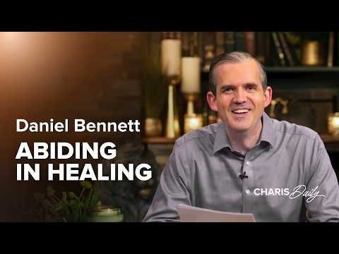 Stop Chasing Healing and Start Abiding in Jesus - Daniel Bennett - Charis Daily - Season 16 Ep. 7