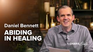 Stop Chasing Healing and Start Abiding in Jesus - Daniel Bennett