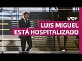 Luis Miguel fue sometido a una cirugía y se encuentra hospitalizado