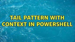 Tail pattern with context in Powershell