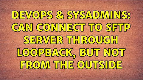 DevOps & SysAdmins: Can connect to sftp server through loopback, but not from the outside