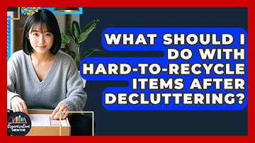 What Should I Do With Hard-to-recycle Items After Decluttering? - Your Organization Mentor