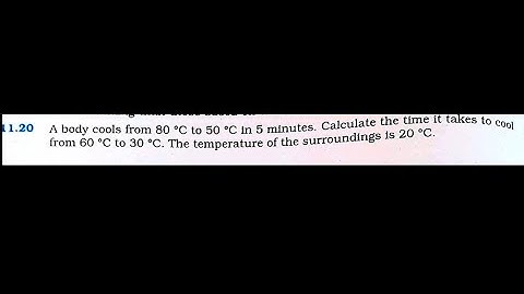 A body cools from 80°C to 50°C in 5 min Calculate the time it takes to cool from 60°C to 30°C|+1 Phy