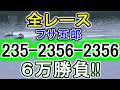 【競艇・ボートレース】全レース「235-2356-2356」6万勝負！！