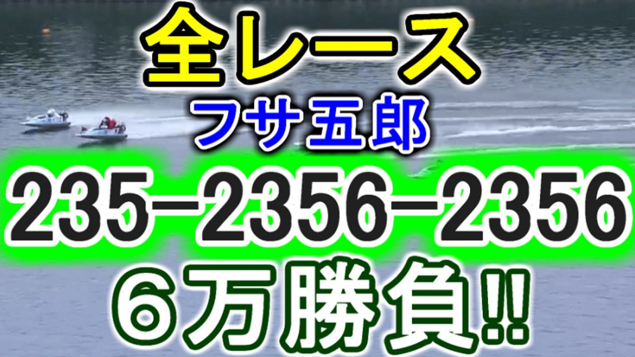 【競艇・ボートレース】全レース「235-2356-2356」6万勝負！！