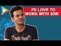 "I'd LOVE to work with Shah Rukh Khan":Manoj Bajpayee