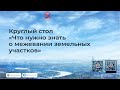 Круглый стол: «Что нужно знать о межевании земельных участков»