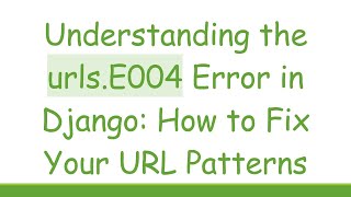 Understanding the urls.E004 Error in Django: How to Fix Your URL Patterns