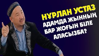 НУРЛАН УСТАЗ АДАМДА ЖЫННЫҢ БАР ЖОҒЫН БІЛЕ АЛАСЫЗБА?