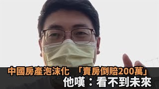 中國房產泡沫化沒錢生活賣房「倒賠200萬元」　他悲嘆看不到未來民視新聞