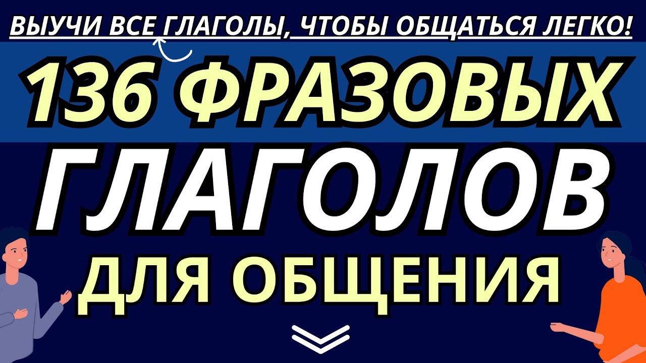 136 ФРАЗОВЫЕ ГЛАГОЛЫ НА АНГЛИЙСКОМ ДЛЯ СВОБОДНОГО ОБЩЕНИЯ