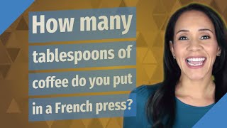 How many tablespoons of coffee do you put in a French press?