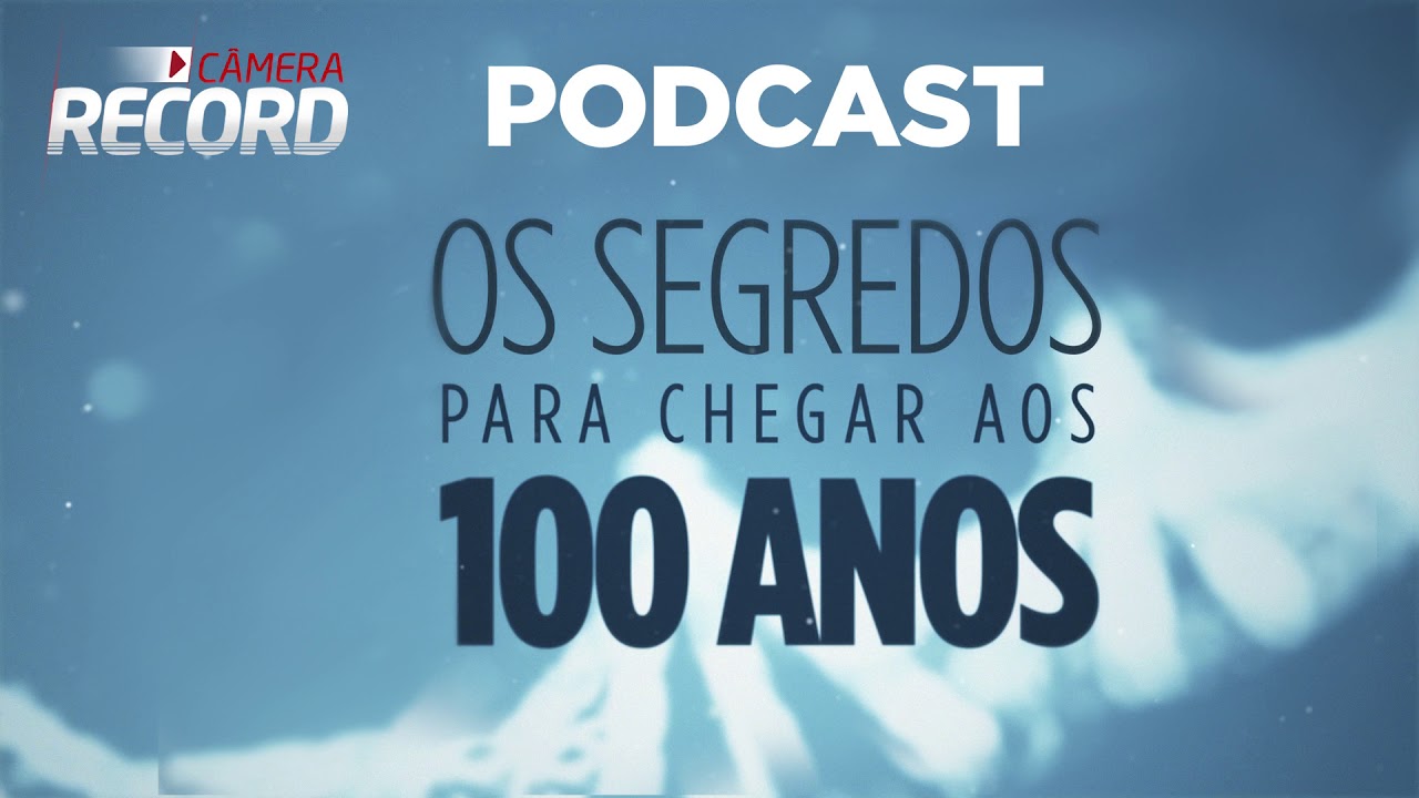 Podcast Câmera Record I Os Segredos Para Chegar Aos 100 Anos