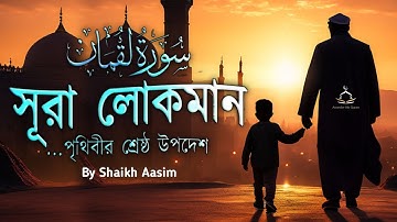 সূরা লোকমান (سورة لقمان) - সন্তানের প্রতি পিতার পৃথিবীর শ্রেষ্ঠ উপদেশ | Surah Luqman by Shaikh Aasim