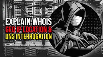 Explain Whois Geo IP Location and DNS Interrogation