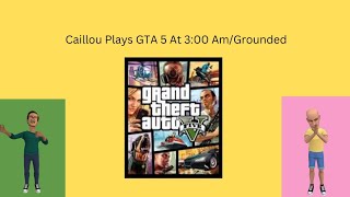Caillou Plays Gta 5 At 300 Amgrounded
