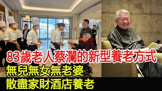 83歲老人蔡瀾的新型養老方式無兒無女無老婆，散盡家財酒店養老#蔡瀾#HK香江秘聞
