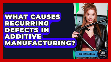What Causes Recurring Defects In Additive Manufacturing? - How Things Break