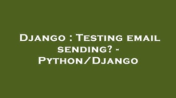 Django : Testing email sending? - Python/Django