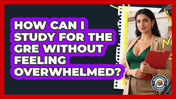 How Can I Study For The GRE Without Feeling Overwhelmed? - Grad School Mindset
