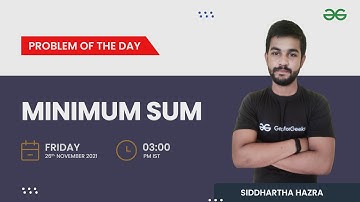 Minimum sum | Problem of the Day 25/11/21 | Siddharth Hazra | GeeksforGeeks Practice