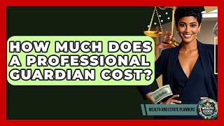 How Much Does A Professional Guardian Cost? - Wealth and Estate Planners