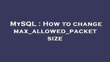 MySQL : How to change max_allowed_packet size