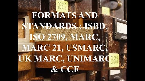FORMATS AND STANDARDS : ISBD, ISO 2709, MARC, MARC 21, USMARC, UK MARC, UNIMARC & CCF