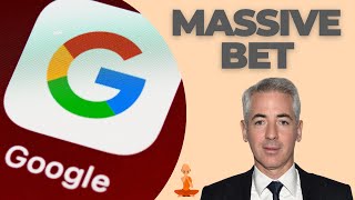 Why Bill Ackman Made a Massive Bet on Google
