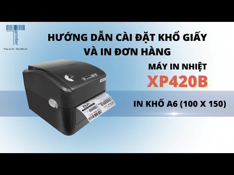 #1 Hướng dẫn cài đặt máy Xprinter 420B in đơn hàng bằng giấy A6 (100×150) Mới Nhất