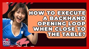 How To Execute A Backhand Opening Loop When Close To The Table? - Ping Pong Prodigy