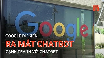 GOOGLE DỰ KIẾN RA MẮT CHATBOT CẠNH TRANH VỚI CHATGPT | VTC9