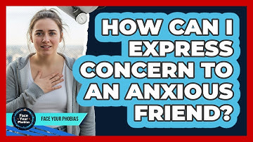 How Can I Express Concern To An Anxious Friend?