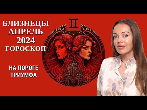 Близнецы - гороскоп на апрель 2024 года. На пороге триумфа