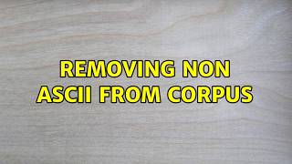 Removing non ASCII from corpus Removing non ASCII from corpus