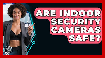 Are Indoor Security Cameras Safe? - SecurityFirstCorp.com