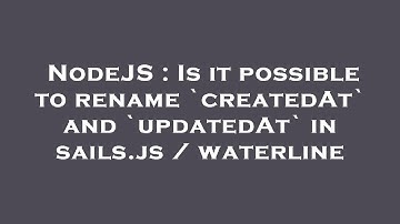 NodeJS : Is it possible to rename `createdAt` and `updatedAt` in sails.js / waterline