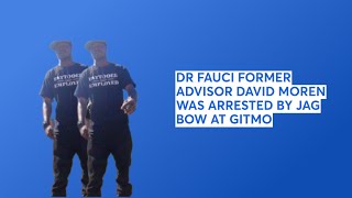 DR FAUCI FORMER ADVISOR DAVID MOREN WAS ARRESTED BY JAG NOW AT GITMO