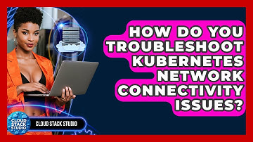 How Do You Troubleshoot Kubernetes Network Connectivity Issues? - Cloud Stack Studio