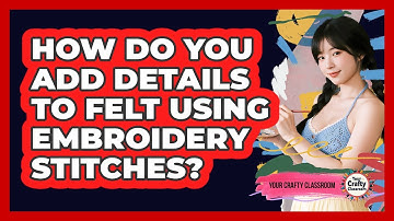How Do You Add Details To Felt Using Embroidery Stitches? - Your Crafty Classroom
