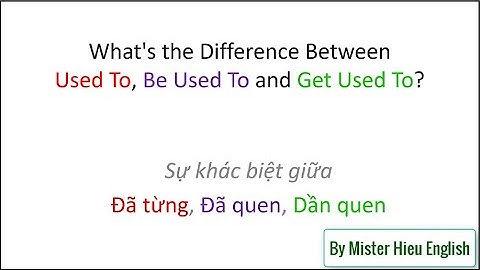 USED TO and BE USED TO vs GET USED TO (DỄ HIỂU NHẤT)