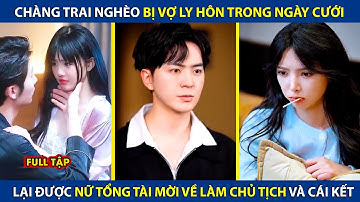 Chàng Trai Nghèo Bị Vợ Ly Hôn Trong Ngày Cưới, Lại Được Nữ Tổng Tài Mời Về Làm Chủ Tịch Và Cái Kết