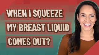 When I squeeze my breast liquid comes out?