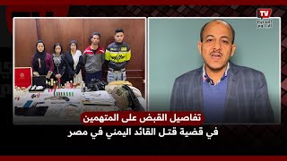 بث مباشر|| تفاصيل القبض على المتهمين في قضية قــ ـتـ ــل القائد اليمني في مصر