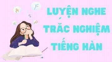 🎧Luyện Nghe Trắc Nghiệm Tiếng Hàn#6