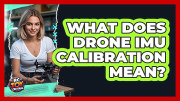 What Does Drone IMU Calibration Mean?