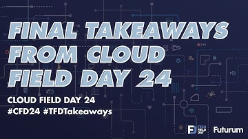 Final Takeaways from Cloud Field Day 24